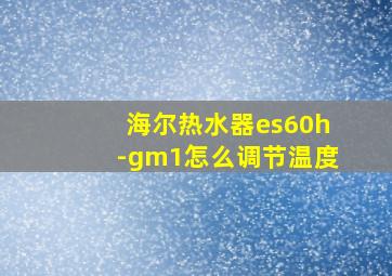 海尔热水器es60h-gm1怎么调节温度