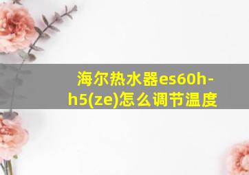 海尔热水器es60h-h5(ze)怎么调节温度