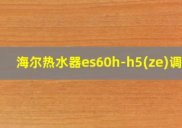 海尔热水器es60h-h5(ze)调温