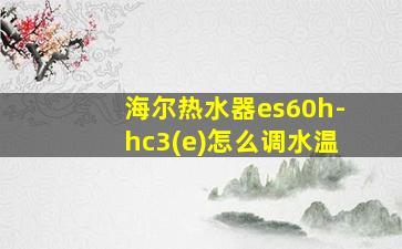 海尔热水器es60h-hc3(e)怎么调水温