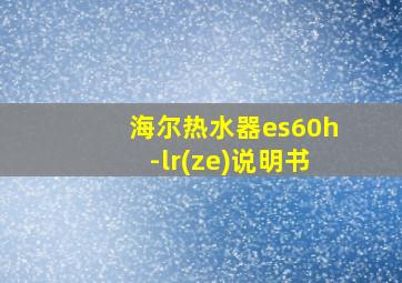 海尔热水器es60h-lr(ze)说明书