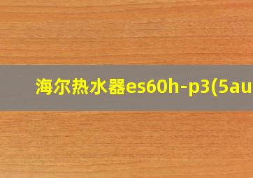 海尔热水器es60h-p3(5au1)