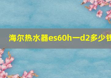 海尔热水器es60h一d2多少钱