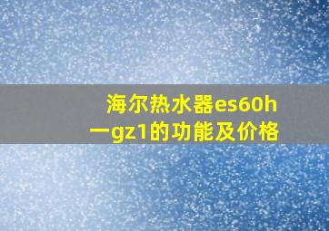 海尔热水器es60h一gz1的功能及价格