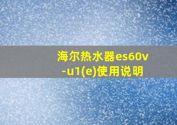 海尔热水器es60v-u1(e)使用说明