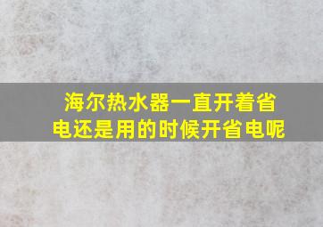 海尔热水器一直开着省电还是用的时候开省电呢