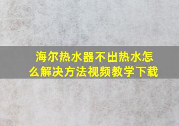 海尔热水器不出热水怎么解决方法视频教学下载