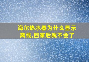 海尔热水器为什么显示离线,回家后就不会了