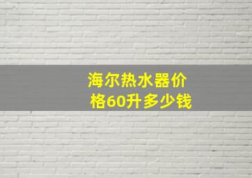 海尔热水器价格60升多少钱