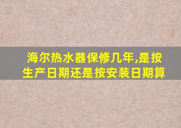 海尔热水器保修几年,是按生产日期还是按安装日期算