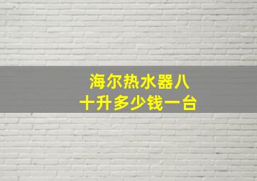 海尔热水器八十升多少钱一台