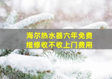 海尔热水器六年免费维修收不收上门费用