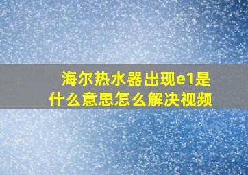 海尔热水器出现e1是什么意思怎么解决视频