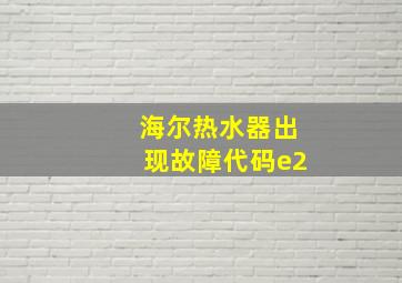 海尔热水器出现故障代码e2