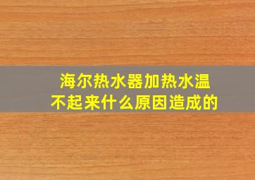 海尔热水器加热水温不起来什么原因造成的