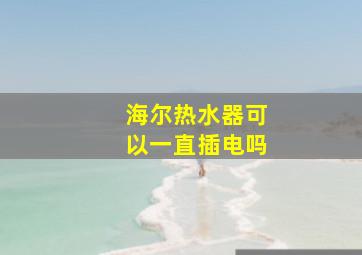 海尔热水器可以一直插电吗