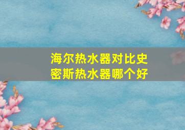 海尔热水器对比史密斯热水器哪个好