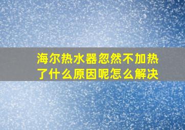 海尔热水器忽然不加热了什么原因呢怎么解决