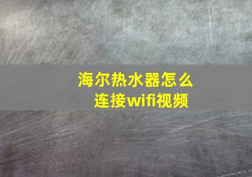 海尔热水器怎么连接wifi视频