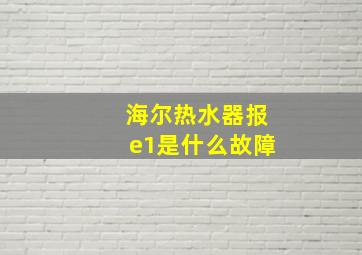 海尔热水器报e1是什么故障