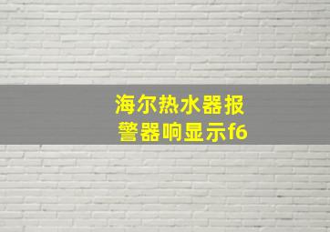 海尔热水器报警器响显示f6