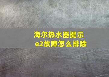 海尔热水器提示e2故障怎么排除