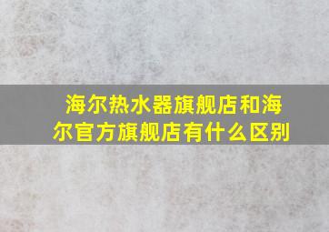 海尔热水器旗舰店和海尔官方旗舰店有什么区别