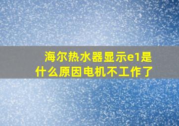 海尔热水器显示e1是什么原因电机不工作了