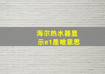 海尔热水器显示e1是啥意思