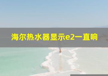 海尔热水器显示e2一直响