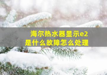 海尔热水器显示e2是什么故障怎么处理