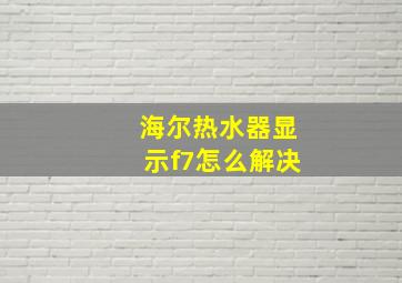 海尔热水器显示f7怎么解决