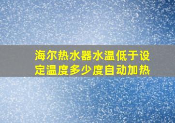 海尔热水器水温低于设定温度多少度自动加热