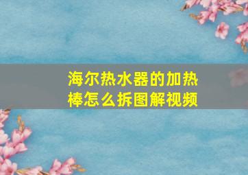 海尔热水器的加热棒怎么拆图解视频