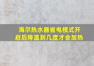 海尔热水器省电模式开启后降温到几度才会加热