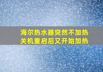 海尔热水器突然不加热关机重启后又开始加热