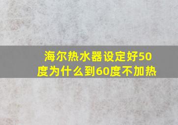 海尔热水器设定好50度为什么到60度不加热