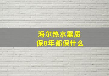 海尔热水器质保8年都保什么