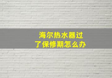 海尔热水器过了保修期怎么办