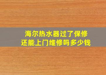 海尔热水器过了保修还能上门维修吗多少钱