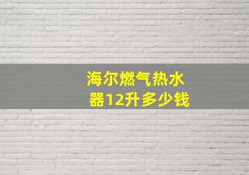 海尔燃气热水器12升多少钱