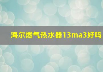 海尔燃气热水器13ma3好吗