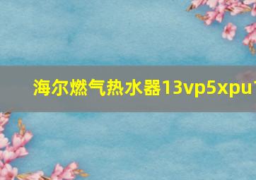 海尔燃气热水器13vp5xpu1