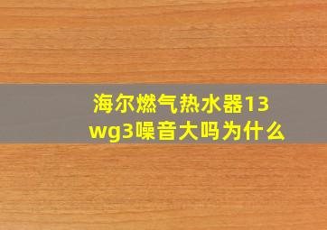 海尔燃气热水器13wg3噪音大吗为什么