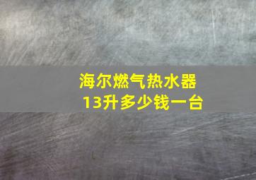 海尔燃气热水器13升多少钱一台