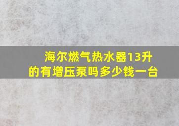 海尔燃气热水器13升的有增压泵吗多少钱一台