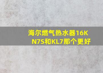 海尔燃气热水器16KN7S和KL7那个更好