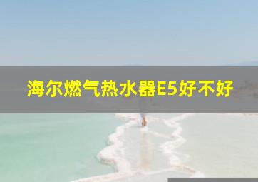 海尔燃气热水器E5好不好