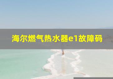 海尔燃气热水器e1故障码