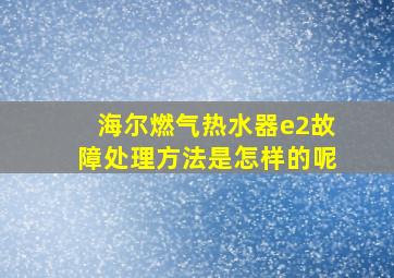 海尔燃气热水器e2故障处理方法是怎样的呢